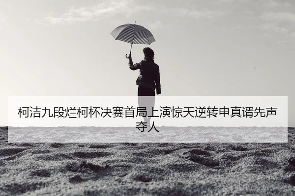 ke-jie-jiu-duan-lan-ke-bei-jue-sai-shou-ju-shang-yan-jing-tian-ni-zhuan-shen-zhen-xu-xian-sheng-duo-ren-2-222.jpg